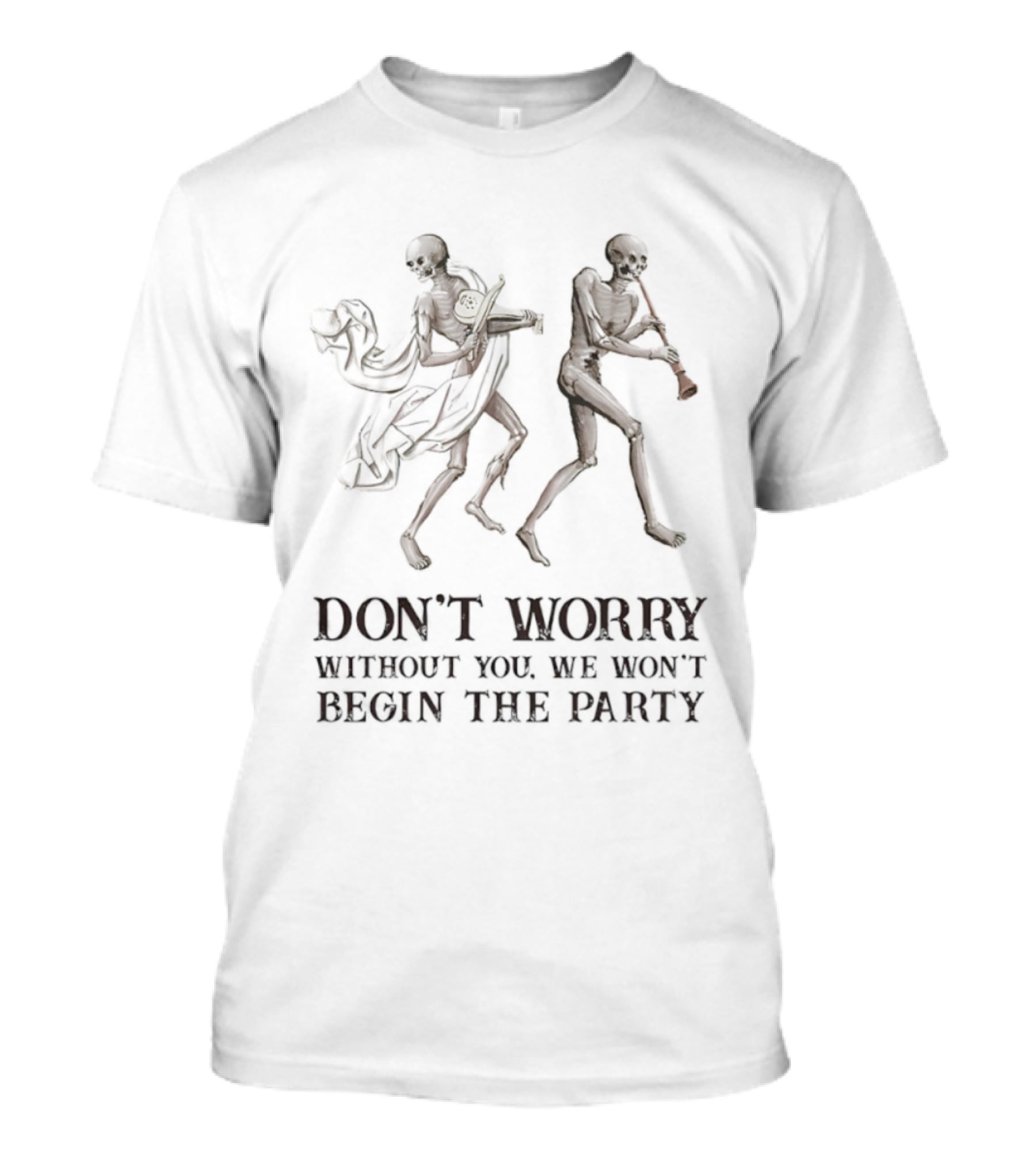 Don't Worry Without You We Won't Begin The Party Skeletons T-Shirt