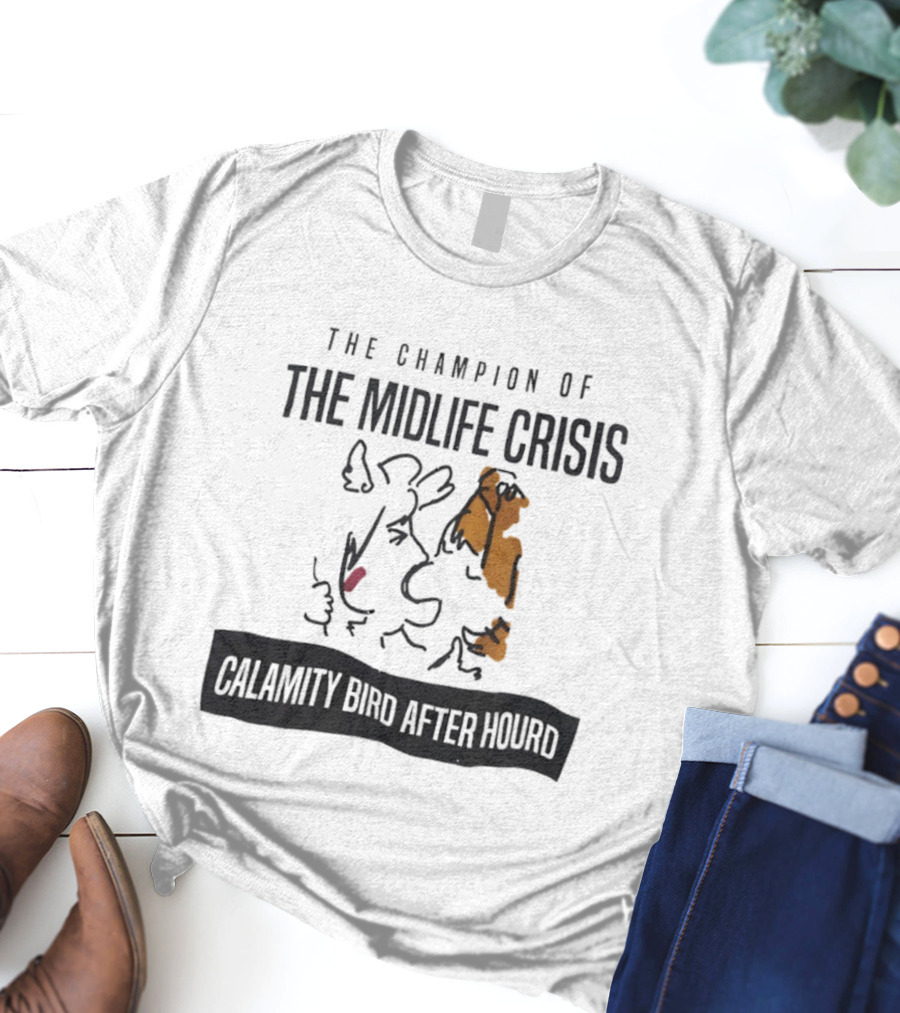 The Champion Of The Midlife Crisis Calamity Bird After Hour T-Shirt