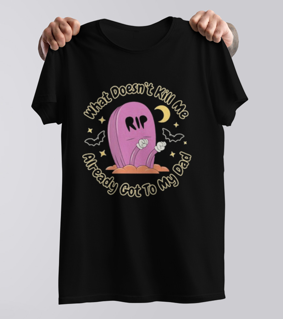 What Doesn’t Kill Me Already Got To My Dad Rip Gravestone Moon Bats Text T-Shirt