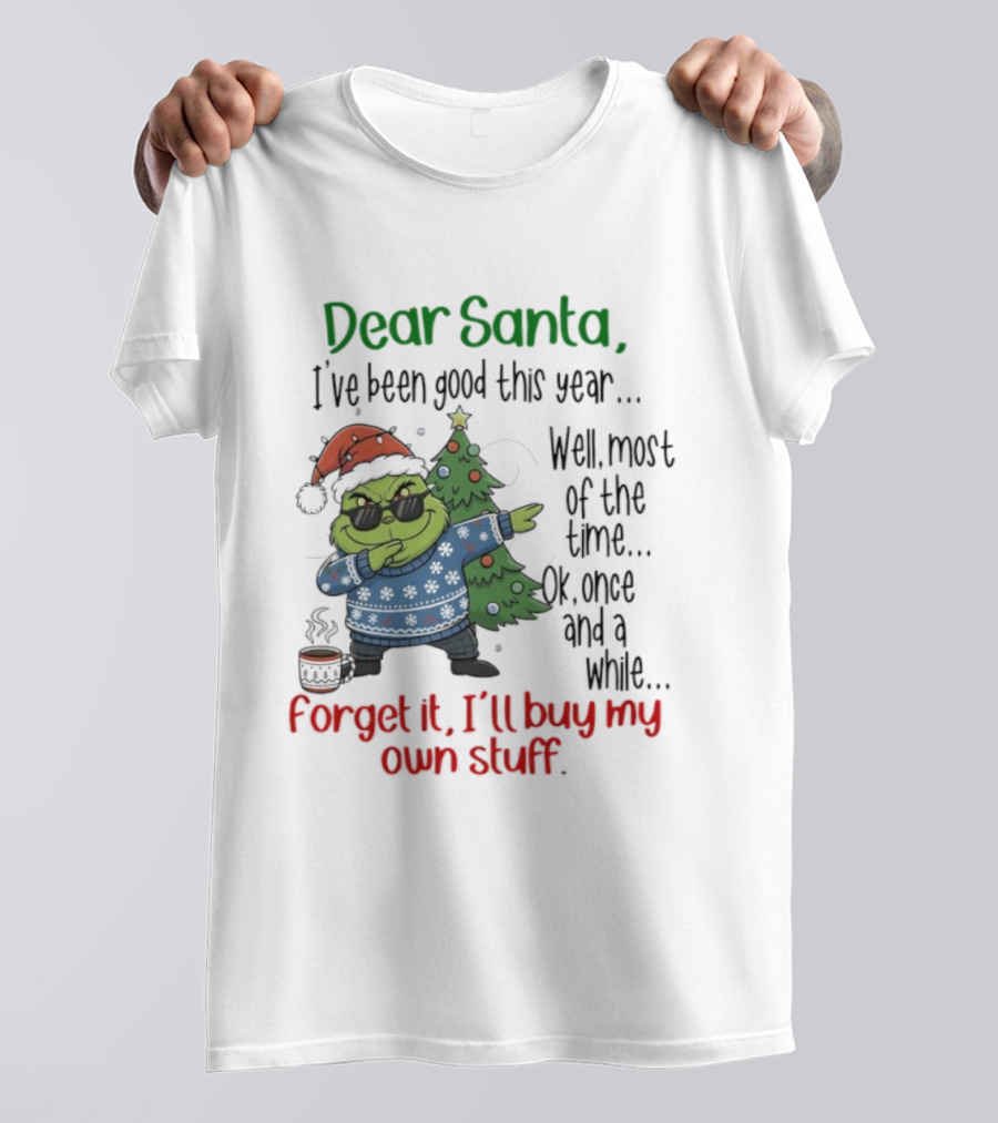 Grinch Dear Santa I’ve Been Good This Year Well Most Of The Time Once In A While Forget It I'll Buy My Own Stuff T-Shirt
