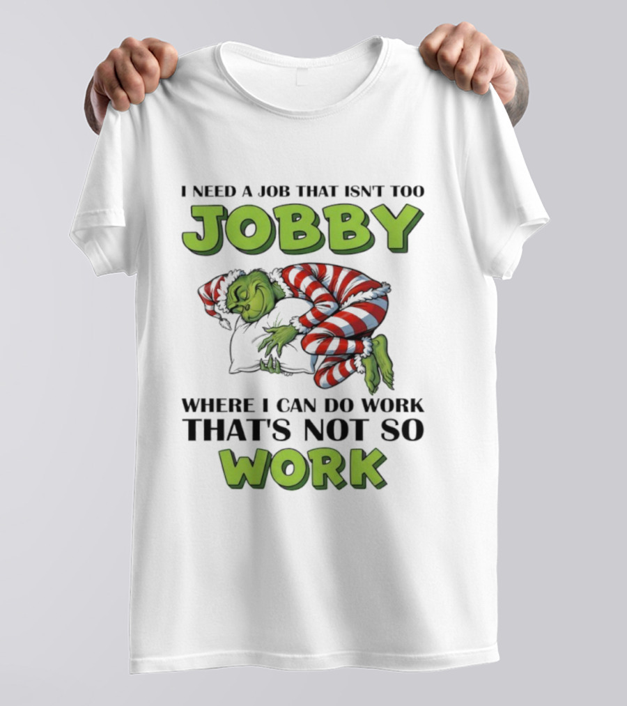 Grinch I Need A Job That Isn’t Too Jobby Where I Can Do Work That’s Not So Work Christmas T-Shirt