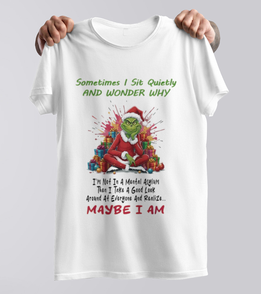 Sometimes I Sit Quietly And Wonder Why Grinch Maybe I Am T-Shirt