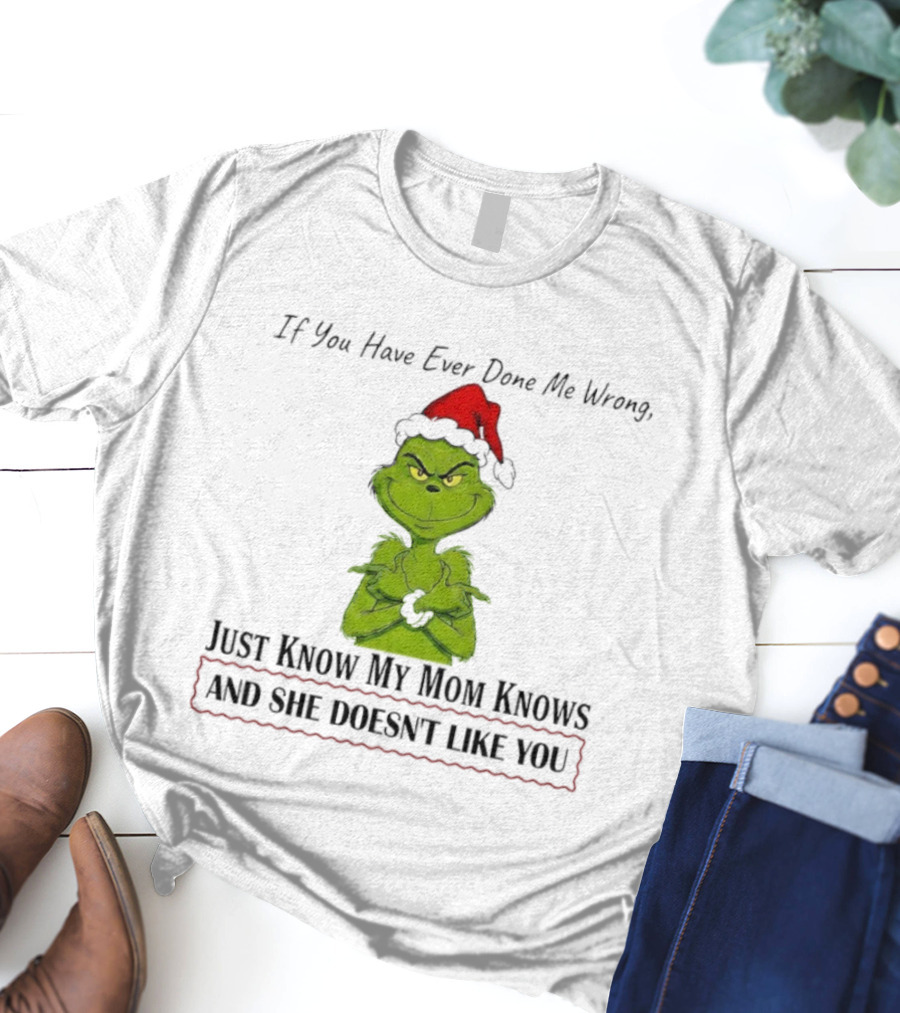 Grinch If You Have Ever Done Me Wrong Just Know My Mom Knows And She Doesn't Like You T-Shirt