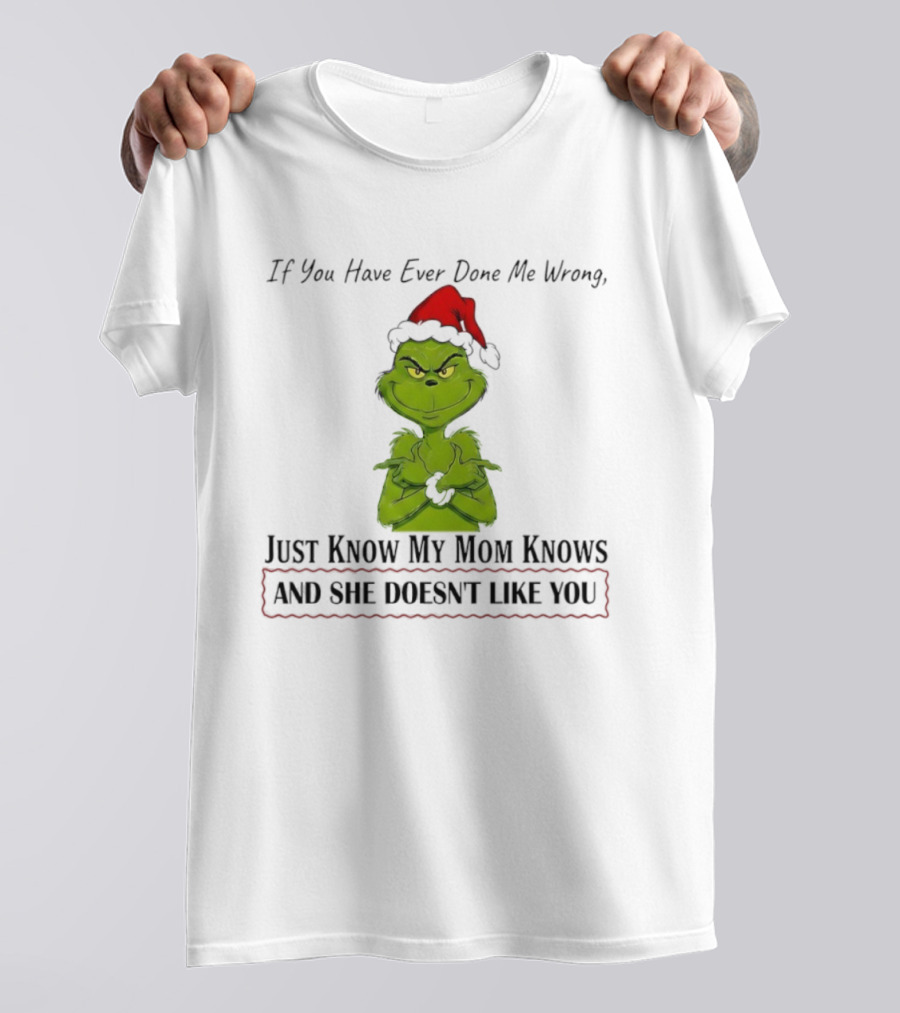 Grinch If You Have Ever Done Me Wrong Just Know My Mom Knows And She Doesn't Like You T-Shirt