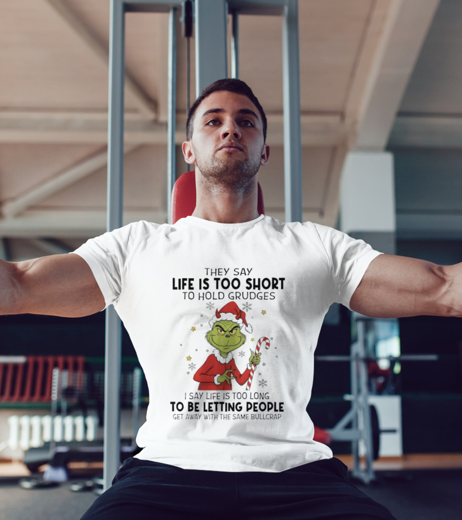 Grinch Life Is Too Short To Hold Grudges I Say Life Is Too Long To Be Letting People T-Shirt