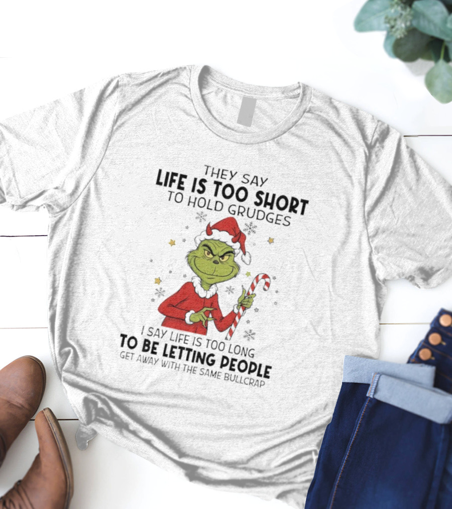 Grinch Life Is Too Short To Hold Grudges I Say Life Is Too Long To Be Letting People T-Shirt