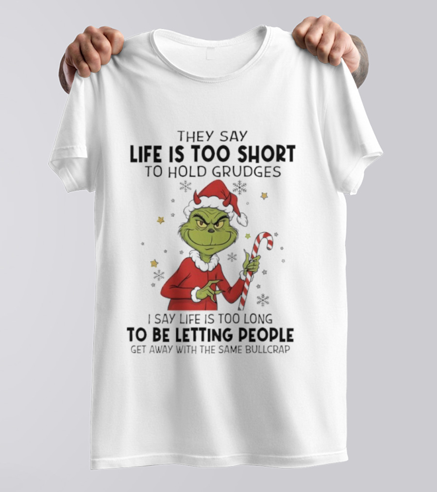Grinch Life Is Too Short To Hold Grudges I Say Life Is Too Long To Be Letting People T-Shirt
