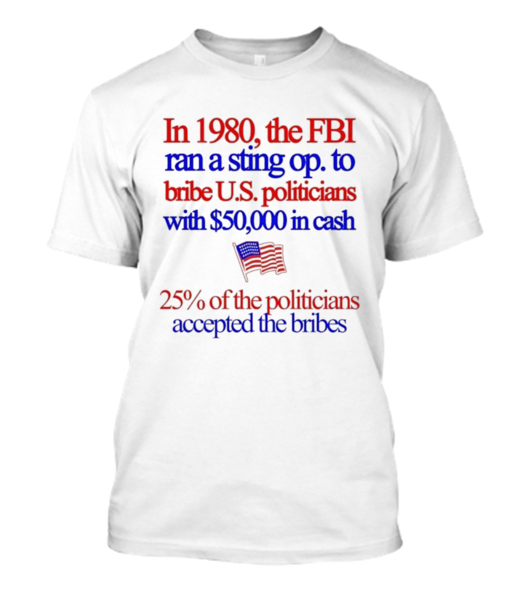 In 1980 The FBI Bribed US Politicians With $50000 Cash 25 Percent Accepted T-Shirt