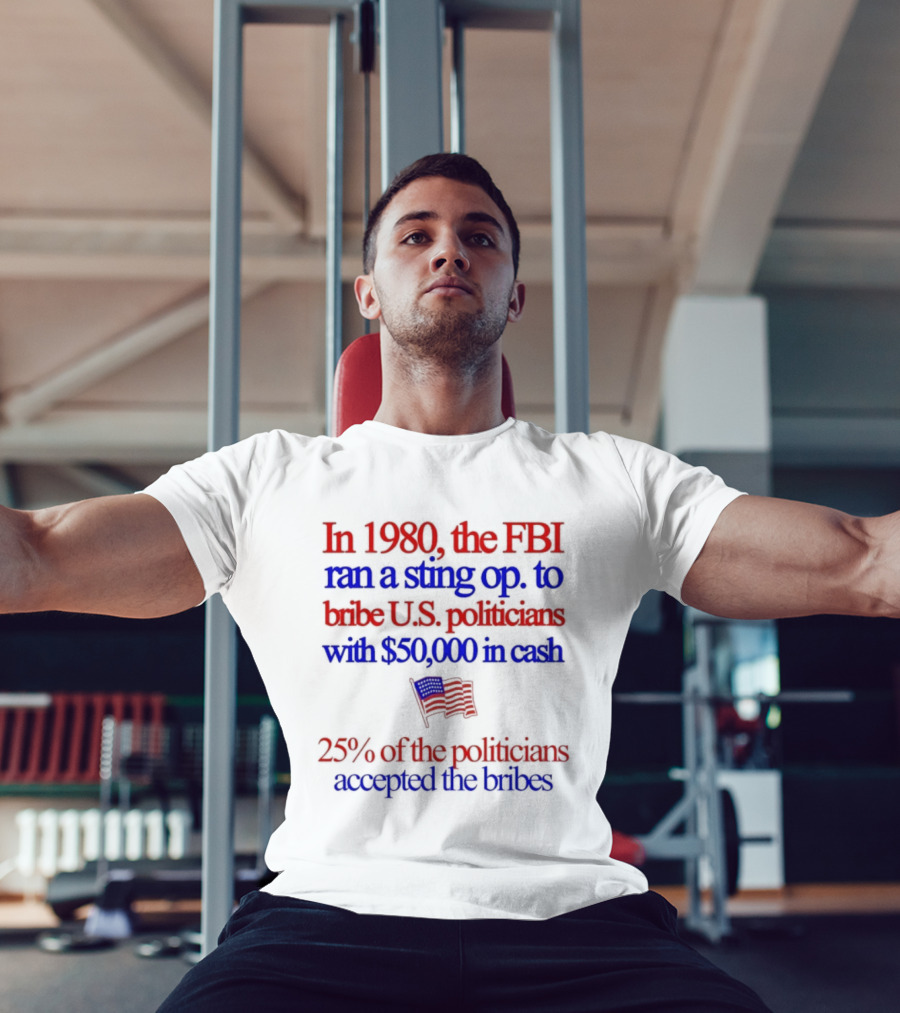 In 1980 The FBI Bribed US Politicians With $50000 Cash 25 Percent Accepted T-Shirt