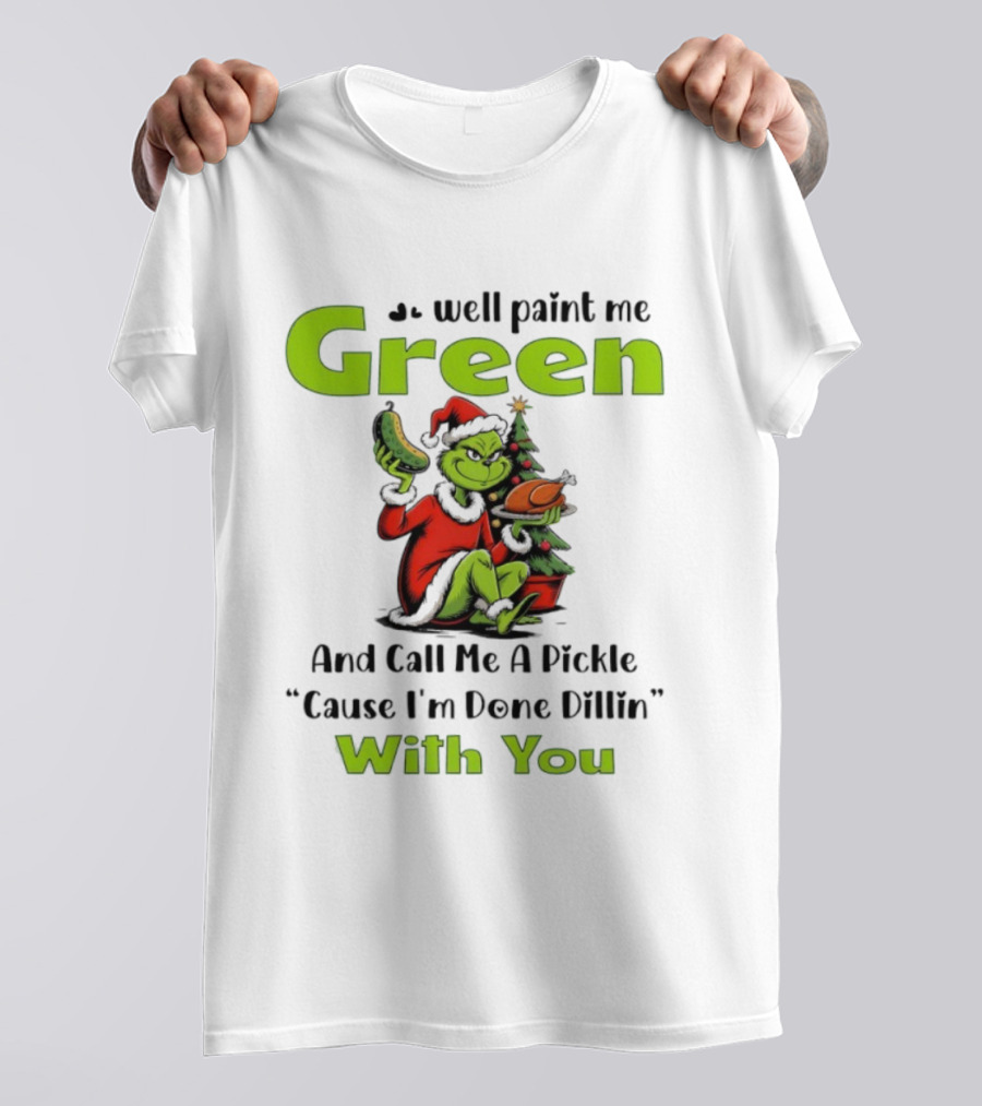 Grinch Paint Me Green Call Me Pickle Done Dillin With You Christmas T-Shirt