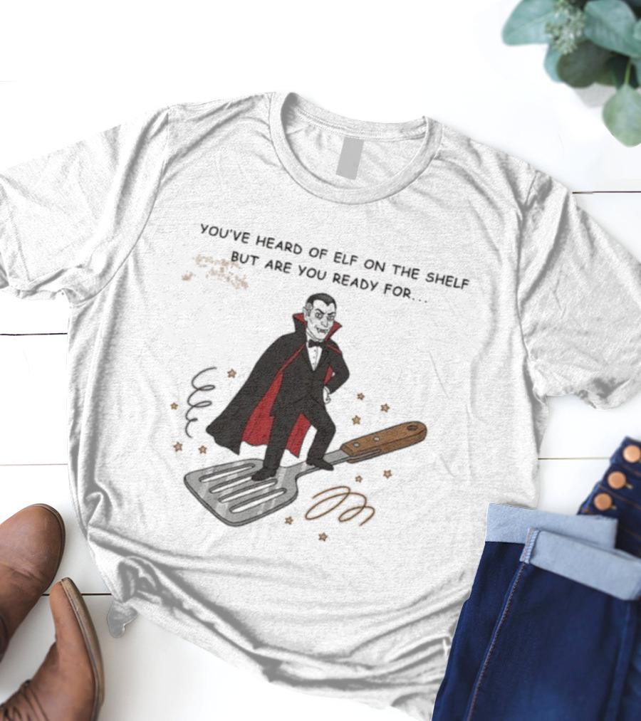 You've Heard Of Elf On The Shelf But Are You Ready For Dracula On A Spatula T-Shirt