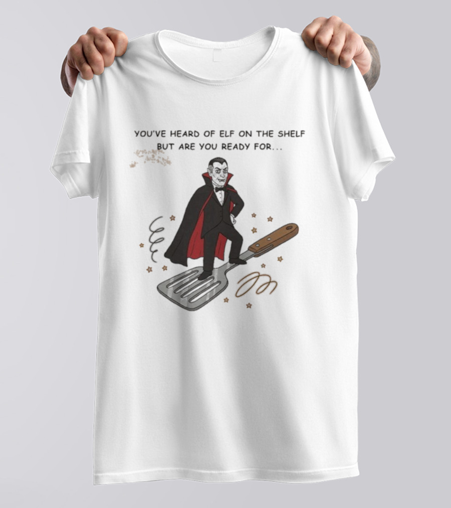 You've Heard Of Elf On The Shelf But Are You Ready For Dracula On A Spatula T-Shirt