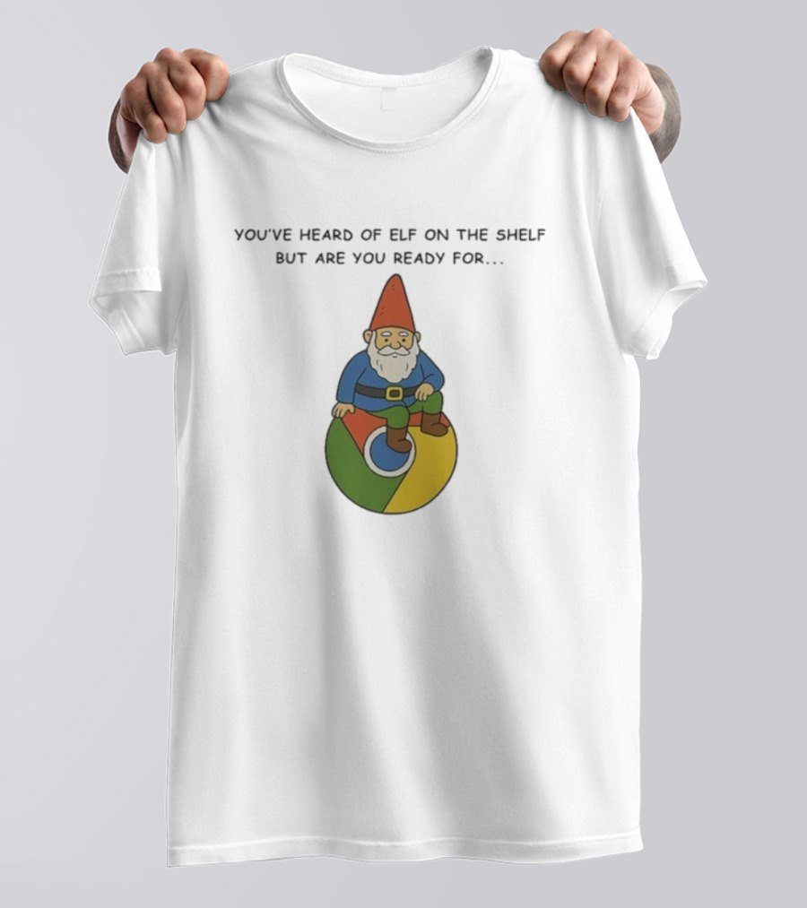 You've Heard Of Elf On The Shelf But Are You Ready For Gnome On Chrome T-Shirt