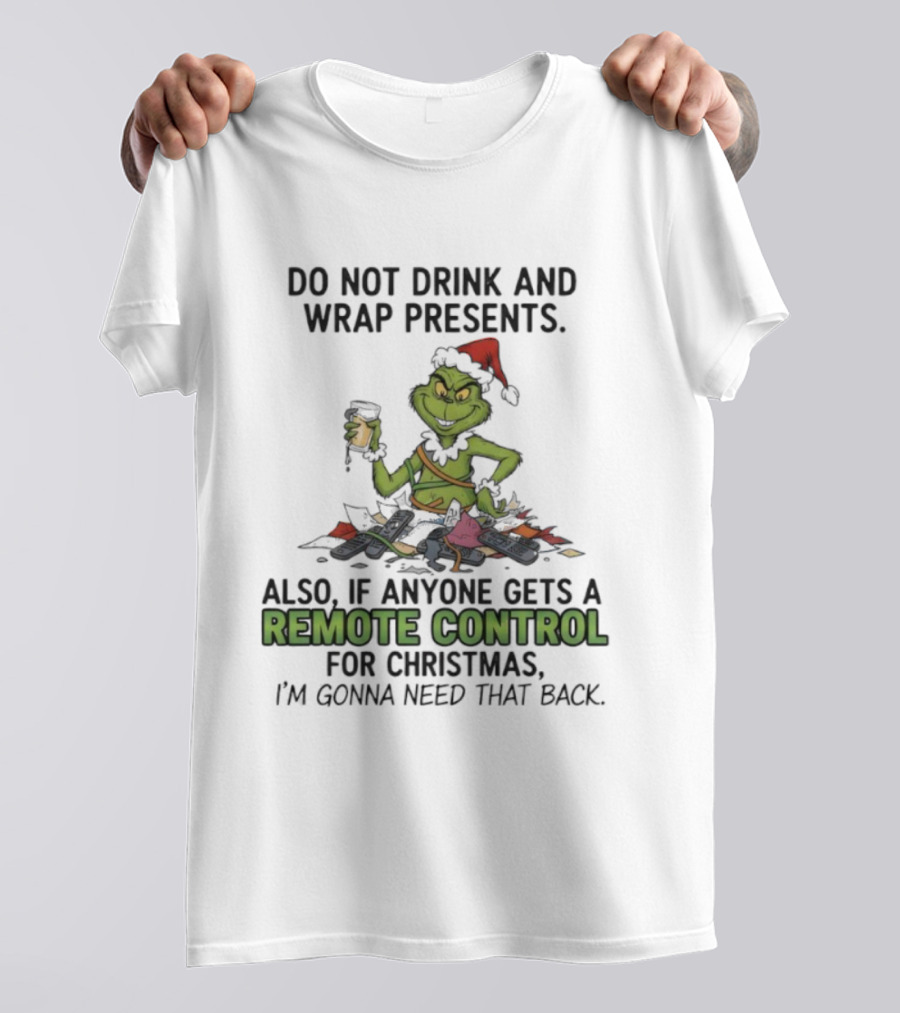 Grinch Do Not Drink And Wrap Presents Also If Anyone Gets A Remote Control For Christmas I'm Gonna Need That Back T-Shirt