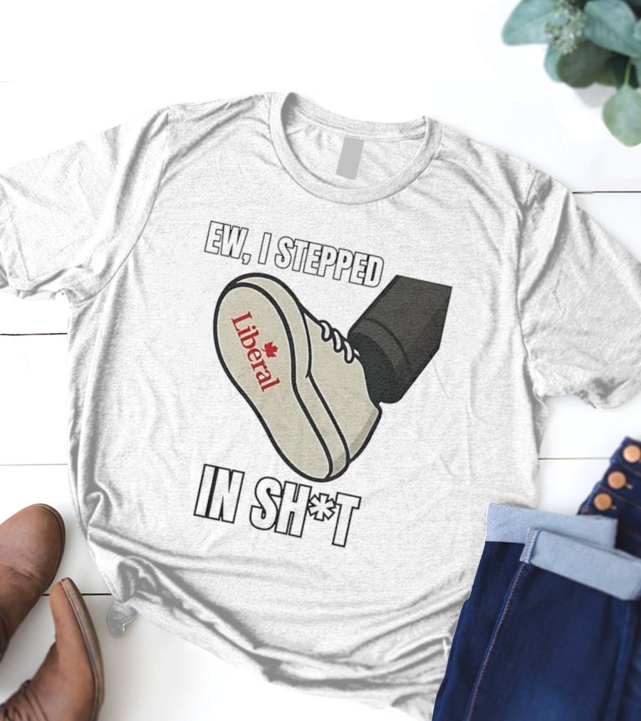 Ew I Stepped In Liberal Party Of Canada Sh*t Shoe Political Statement T-Shirt