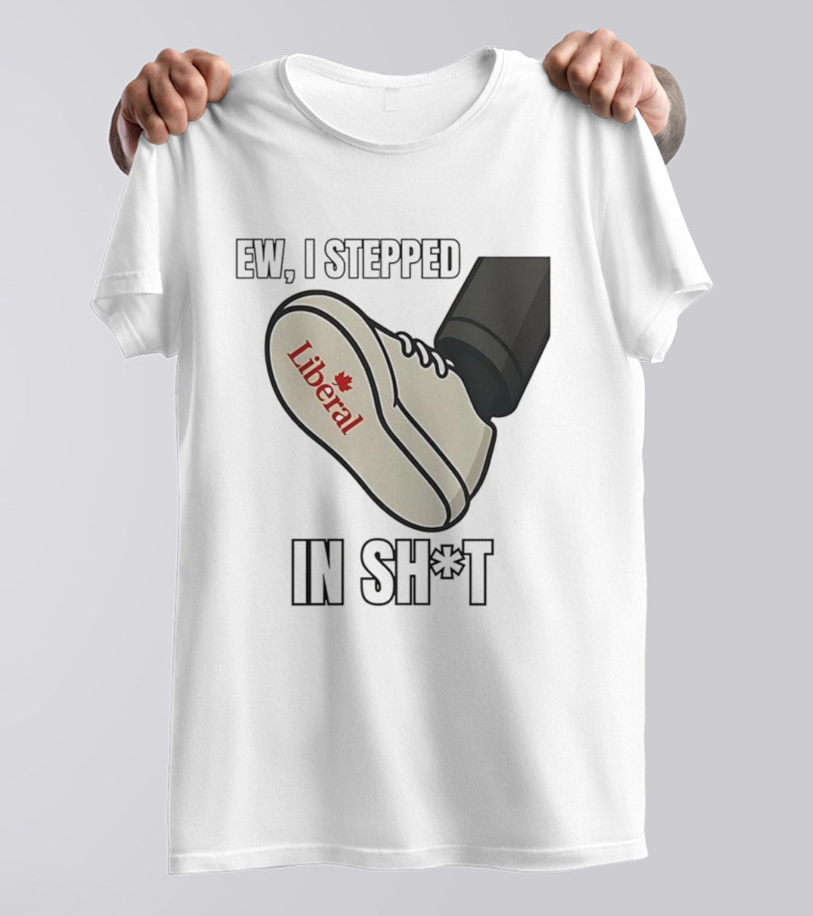 Ew I Stepped In Liberal Party Of Canada Sh*t Shoe Political Statement T-Shirt