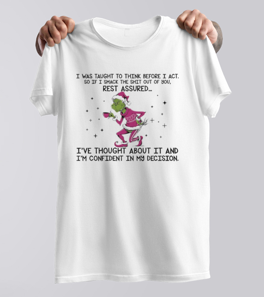 Grinch I Was Taught To Think Before I Act So If I Smack The Shit Out Of You Rest Assured Confident In My Decision T-Shirt