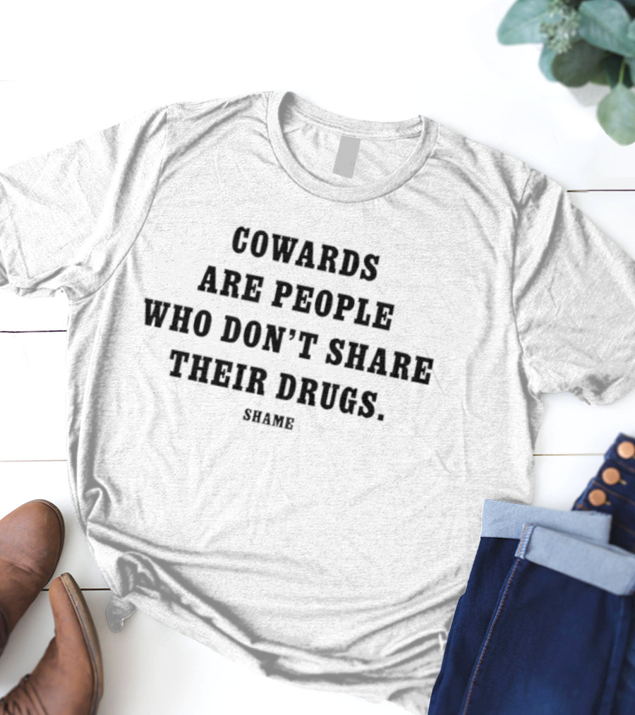 Cowards Are People Who Don’t Share Their Drugs Statement T-Shirt