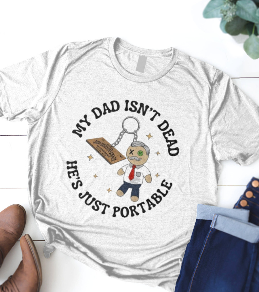 My Dad Isn’t Dead He’s Just Portable Keychain Voodoo Doll With Alphabet Tag T-Shirt