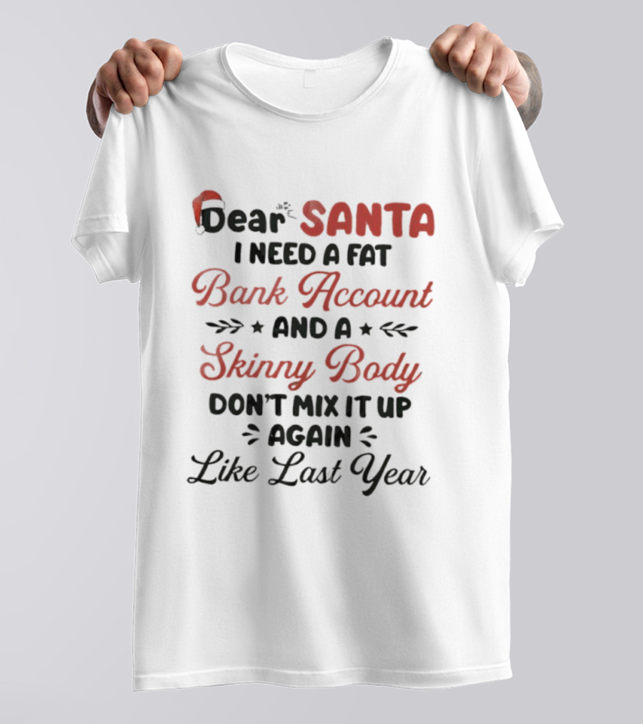 Dear Santa I Need A Fat Bank Account And A Skinny Body Don't Mix It Up Again Like Last Year T-Shirt
