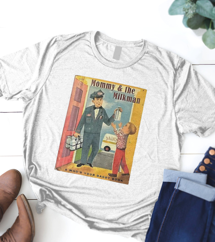 Mommy And The Milkman A Who's Your Daddy Book Dairy Delivery T-Shirt