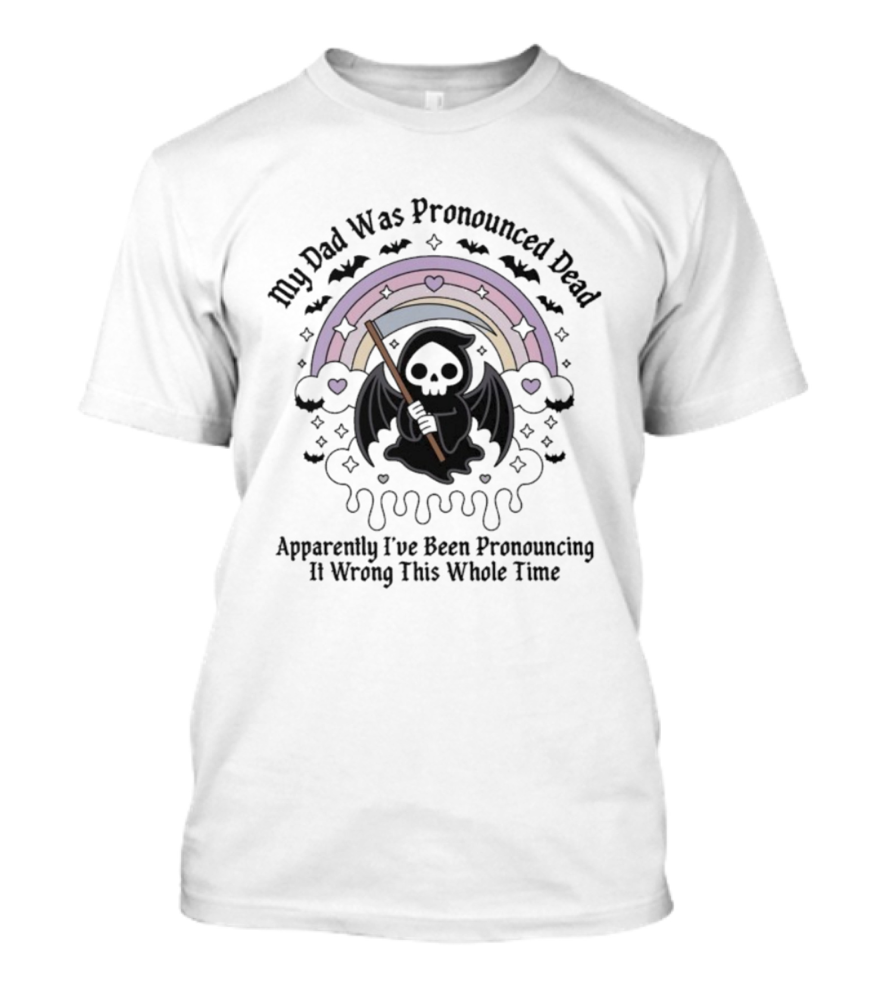 My Dad Was Pronounced Dead Grim Reaper Apparently I’ve Been Pronouncing It Wrong This Whole Time T-Shirt