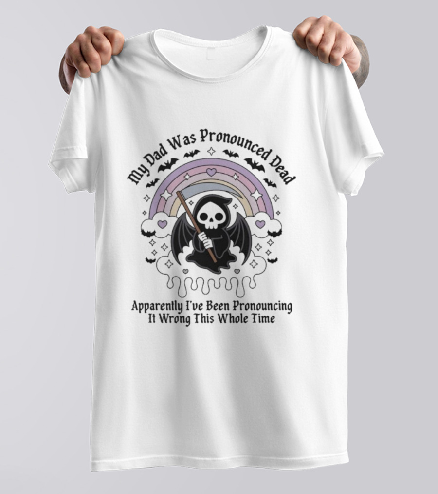 My Dad Was Pronounced Dead Grim Reaper Apparently I’ve Been Pronouncing It Wrong This Whole Time T-Shirt