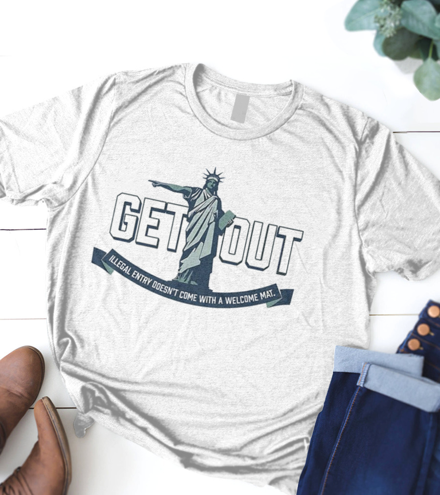 Statue Of Liberty Get Out Illegal Entry Doesn’t Come With A Welcome Mat T-Shirt