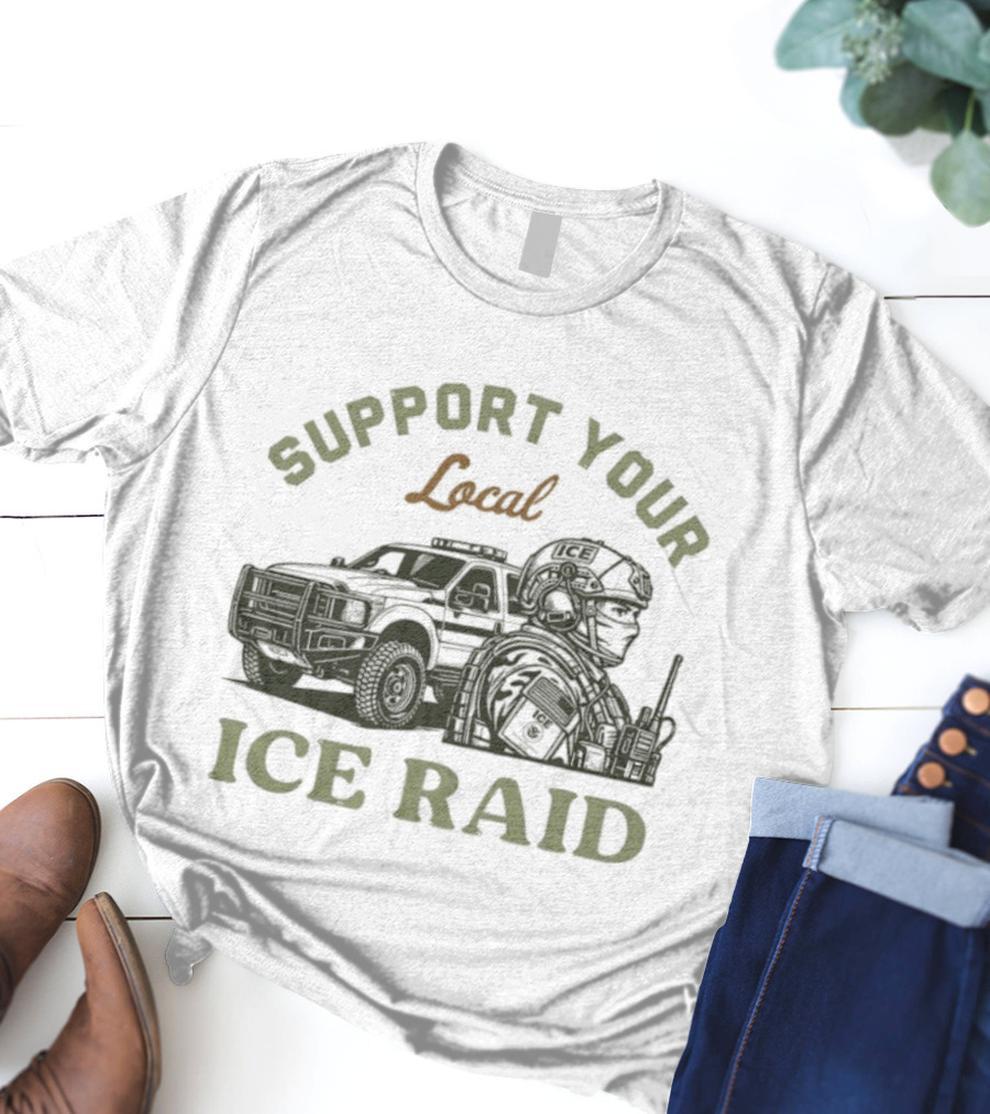 Support Your Local ICE Raid Customs Enforcement Agency Tactical Truck And Gear T-Shirt
