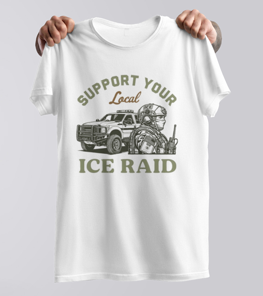 Support Your Local ICE Raid Customs Enforcement Agency Tactical Truck And Gear T-Shirt