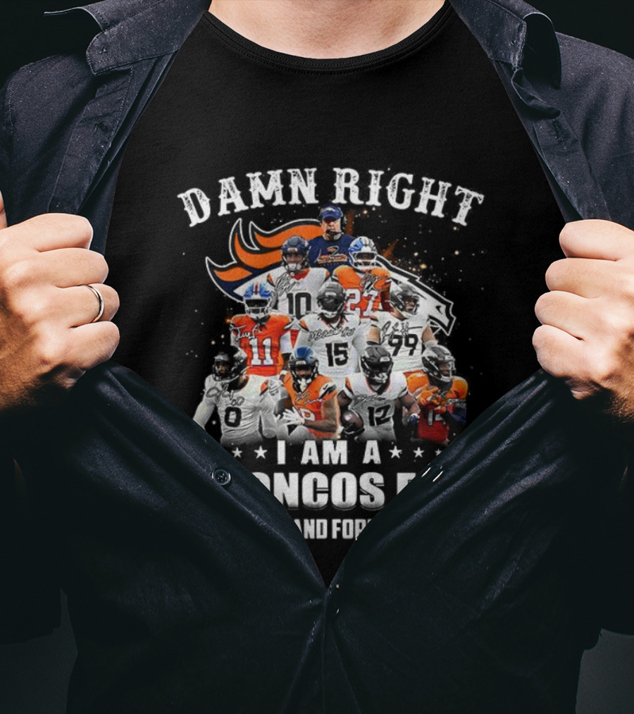Damn Right I Am A Broncos Fan Now And Forever Denver Football Passion T-Shirt