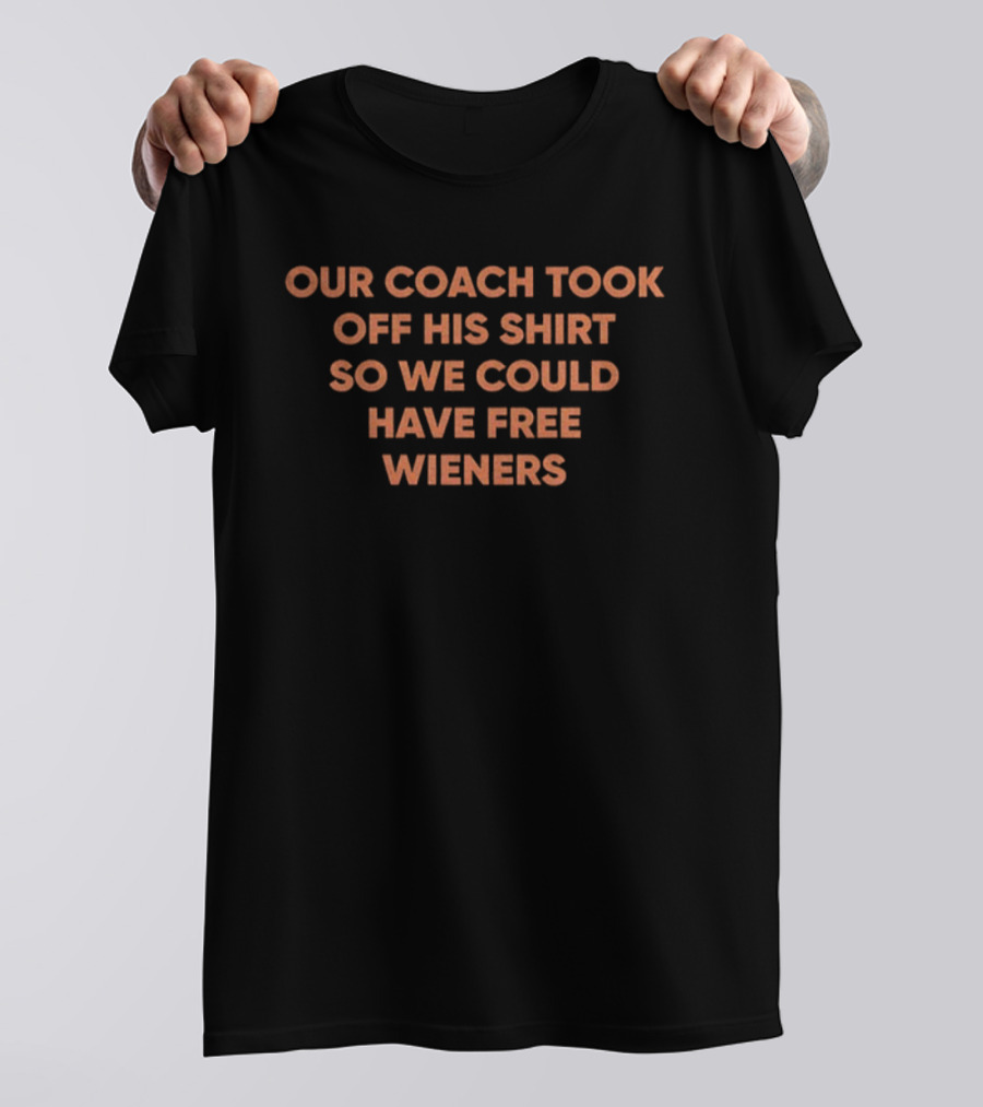 Our Coach Took Off His So We Could Have Free Wieners T-Shirt