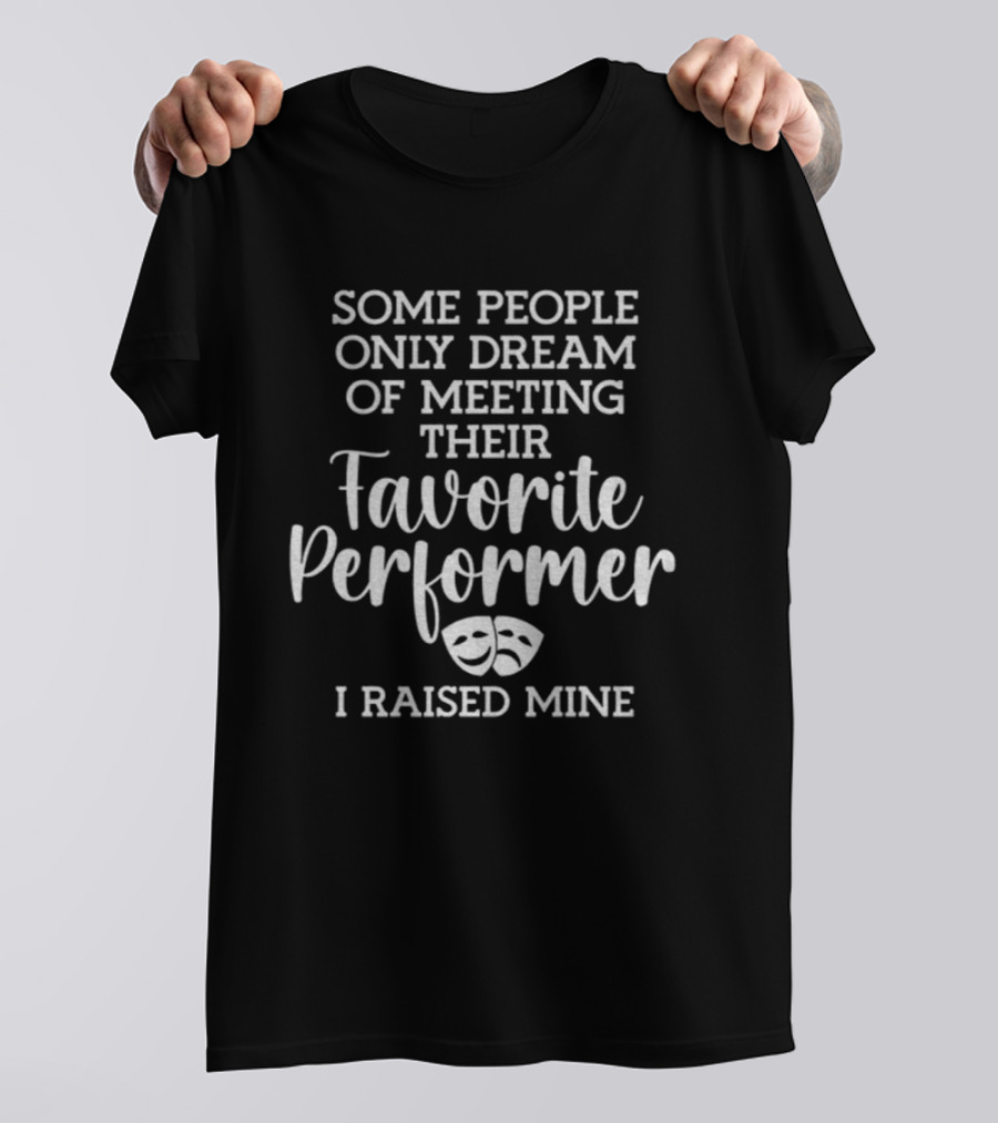 Some People Only Dream Of Meeting Their Favorite Performer I Raised Mine Theater Masks T-Shirt