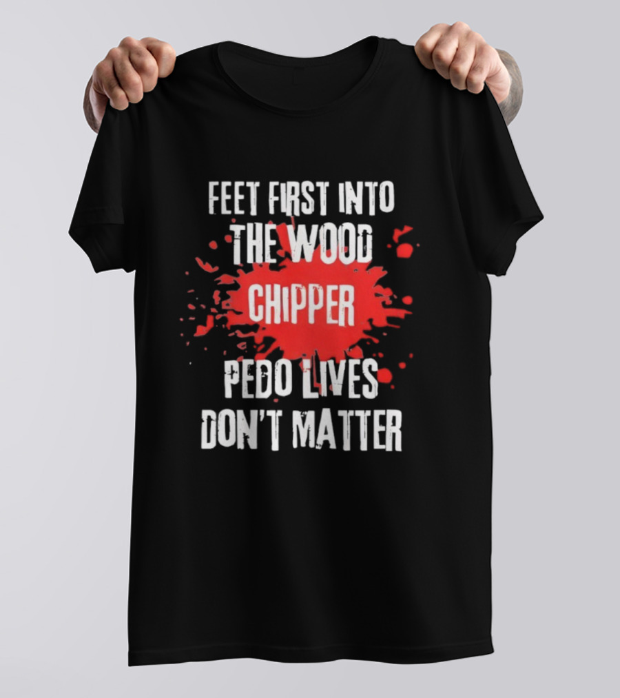 Feet First Into The Wood Chipper Pedo Lives Dont Matter T-Shirt