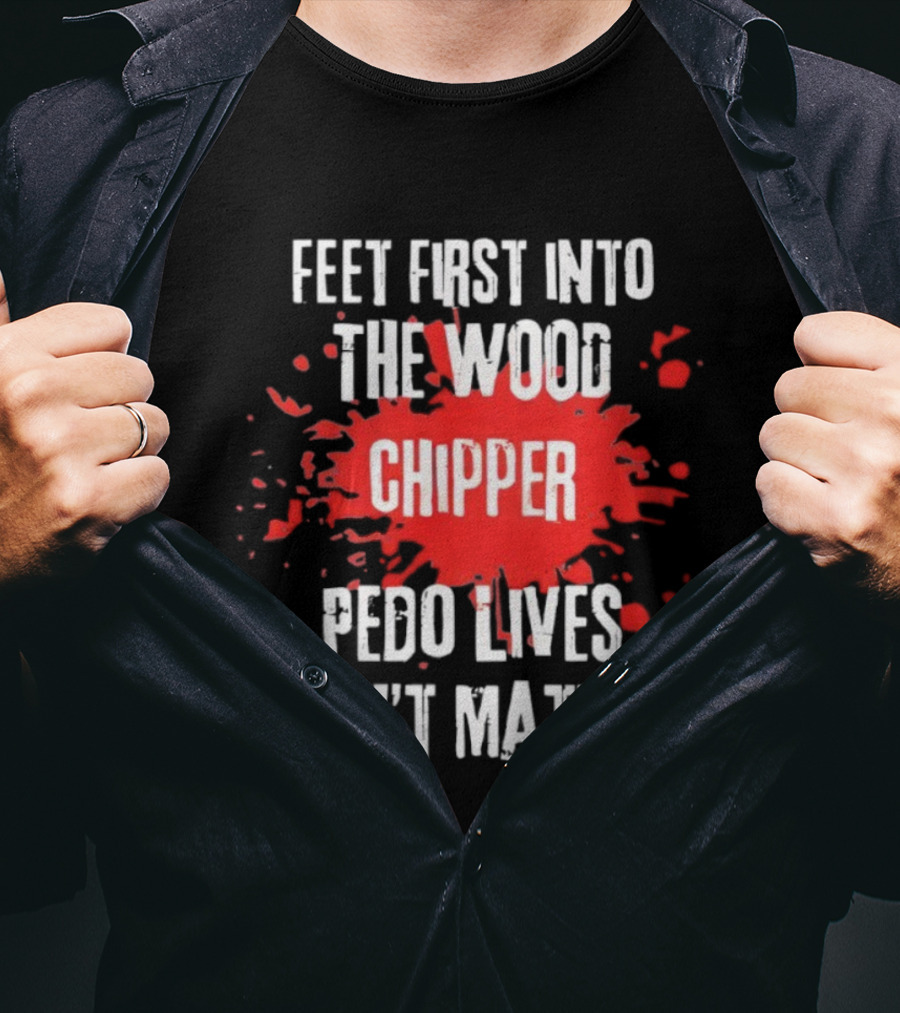 Feet First Into The Wood Chipper Pedo Lives Dont Matter T-Shirt