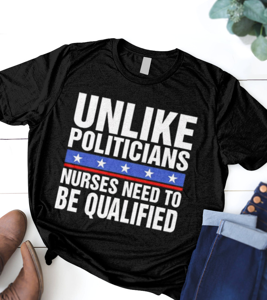 UNLIKE POLITICIANS NURSES NEED TO BE QUALIFIED STAR SYMBOL Sarcasm T-Shirt