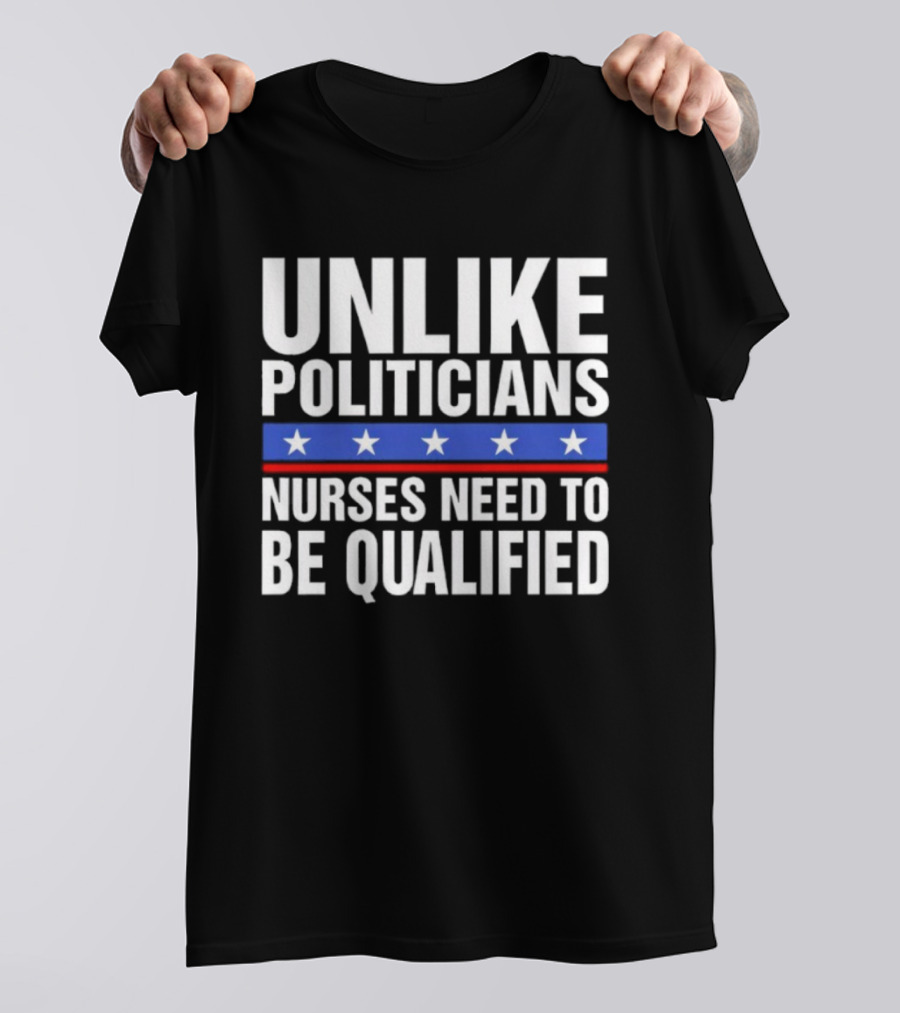UNLIKE POLITICIANS NURSES NEED TO BE QUALIFIED STAR SYMBOL Sarcasm T-Shirt