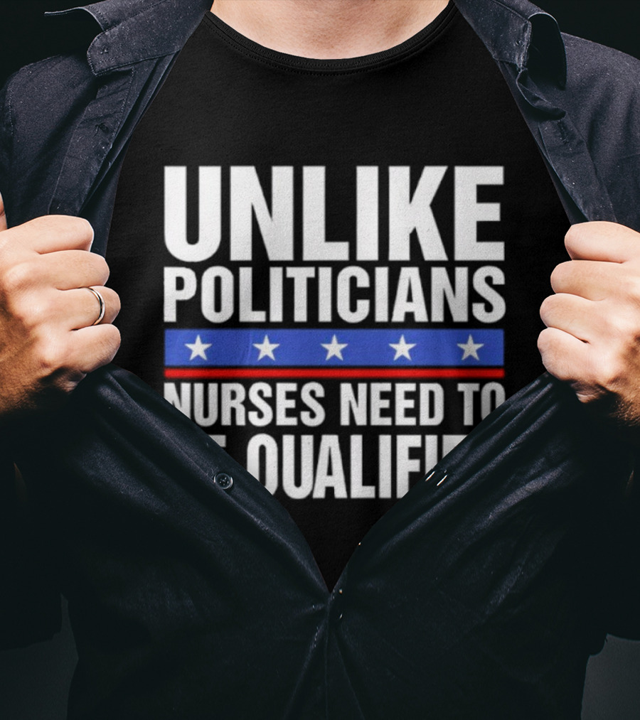 UNLIKE POLITICIANS NURSES NEED TO BE QUALIFIED STAR SYMBOL Sarcasm T-Shirt