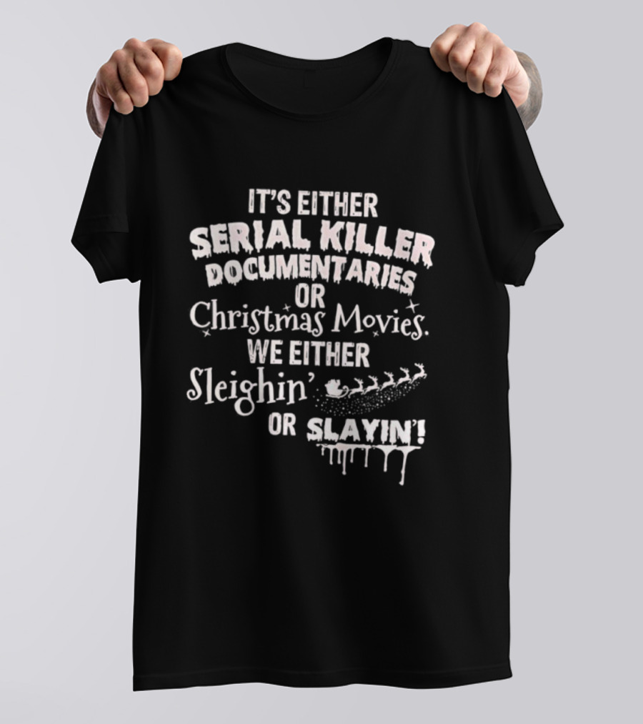 It's Either Serial Killer Documentaries Or Christmas Movies We Either Sleighin Or Slayin T-Shirt