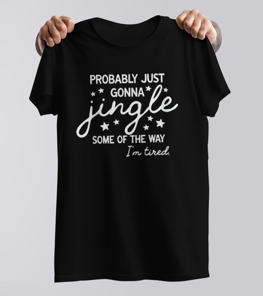 Probably Just Gonna Jingle Some Of The Way I'm Tired Christmas T-Shirt