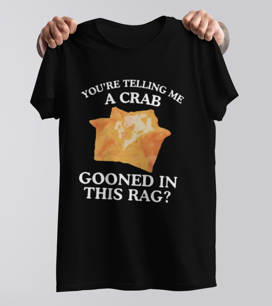 You’re Telling Me A Crab Gooned In This Rag Wonton Humor T-Shirt