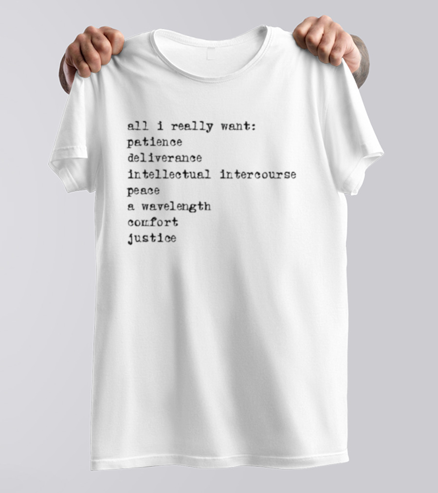All I Really Want Patience Deliverance Intellectual Intercourse Peace A Wavelength Comfort Justice T-Shirt