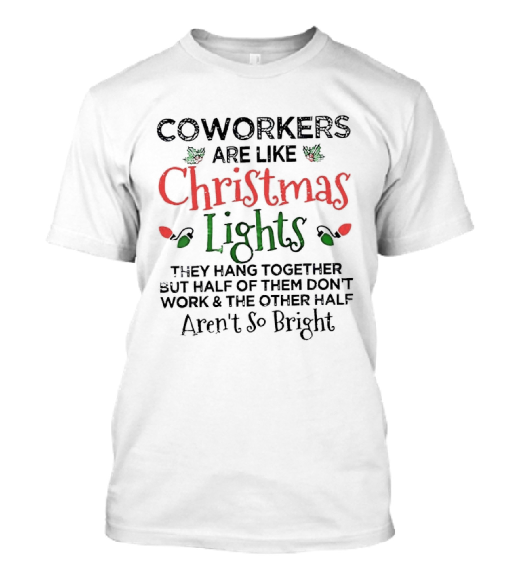 Coworkers Are Like Christmas Lights They Hang Together Half Of Them Don’t Work The Other Half Aren’t So Bright T-Shirt