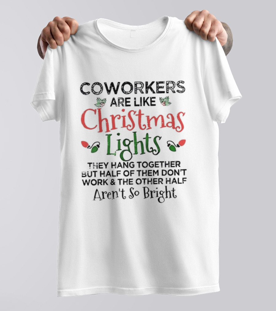 Coworkers Are Like Christmas Lights They Hang Together Half Of Them Don’t Work The Other Half Aren’t So Bright T-Shirt