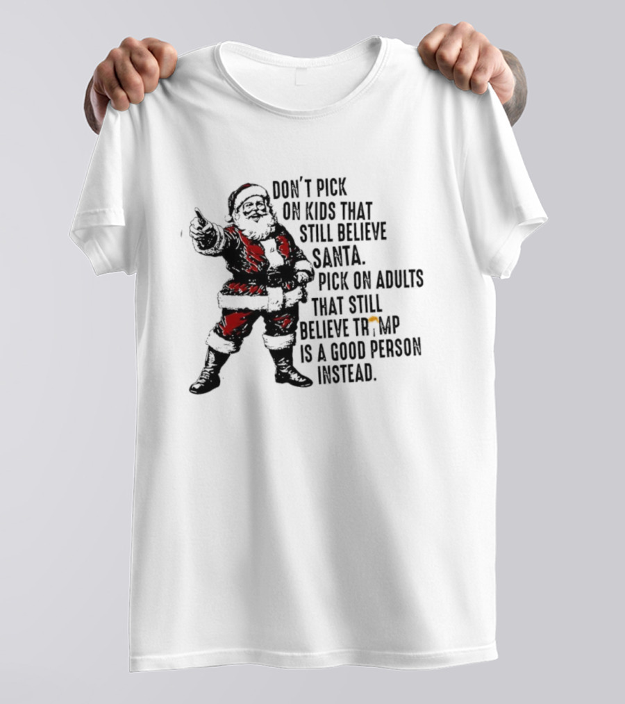 Don’t Pick On Kids That Still Believe Santa Pick On Adults That Still Believe Trump Is A Good Person Instead T-Shirt