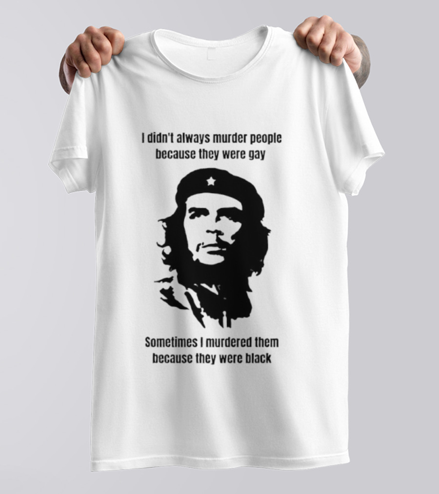 I Didn’t Always Murder People Because They Were Gay Sometimes I Murdered Them Because They Were Black Che Guevara T-Shirt