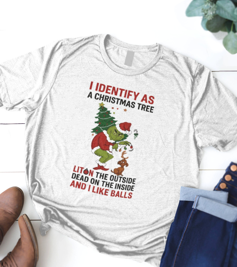 Grinch I Identify As A Christmas Tree Lit On The Outside Dead On The Inside And I Like Balls T-Shirt