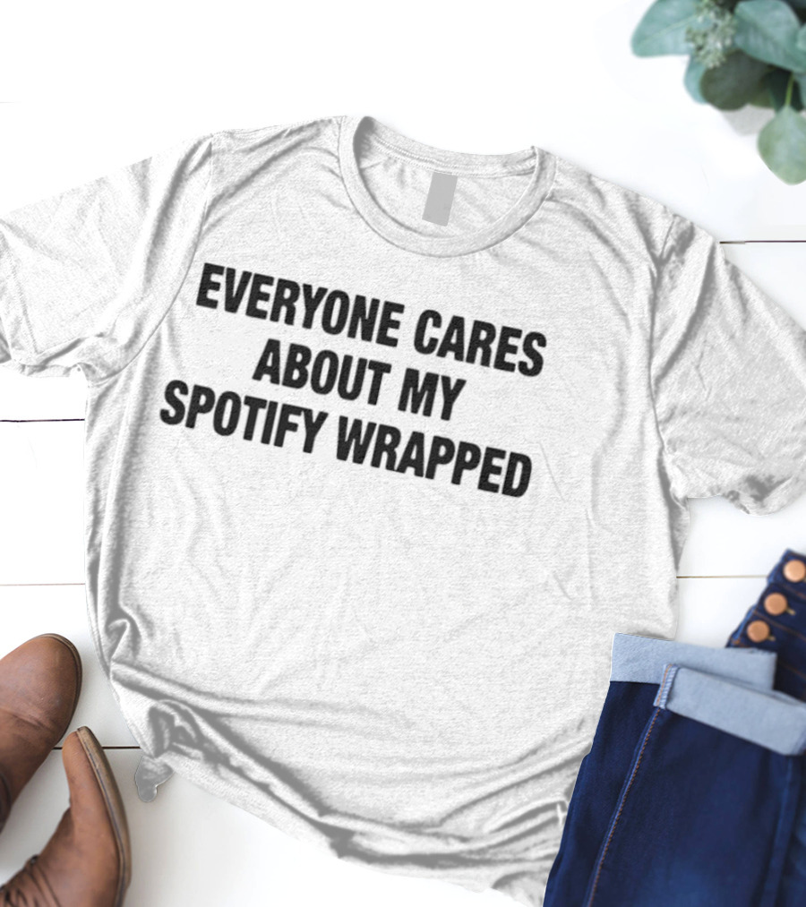 Everyone Cares About My Spotify Wrapped T-Shirt