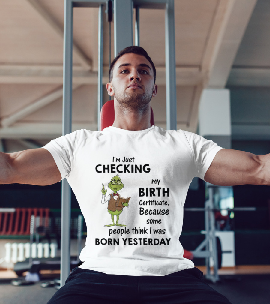I'm Just Checking My Birth Certificate Grinch Humor Born Yesterday T-Shirt