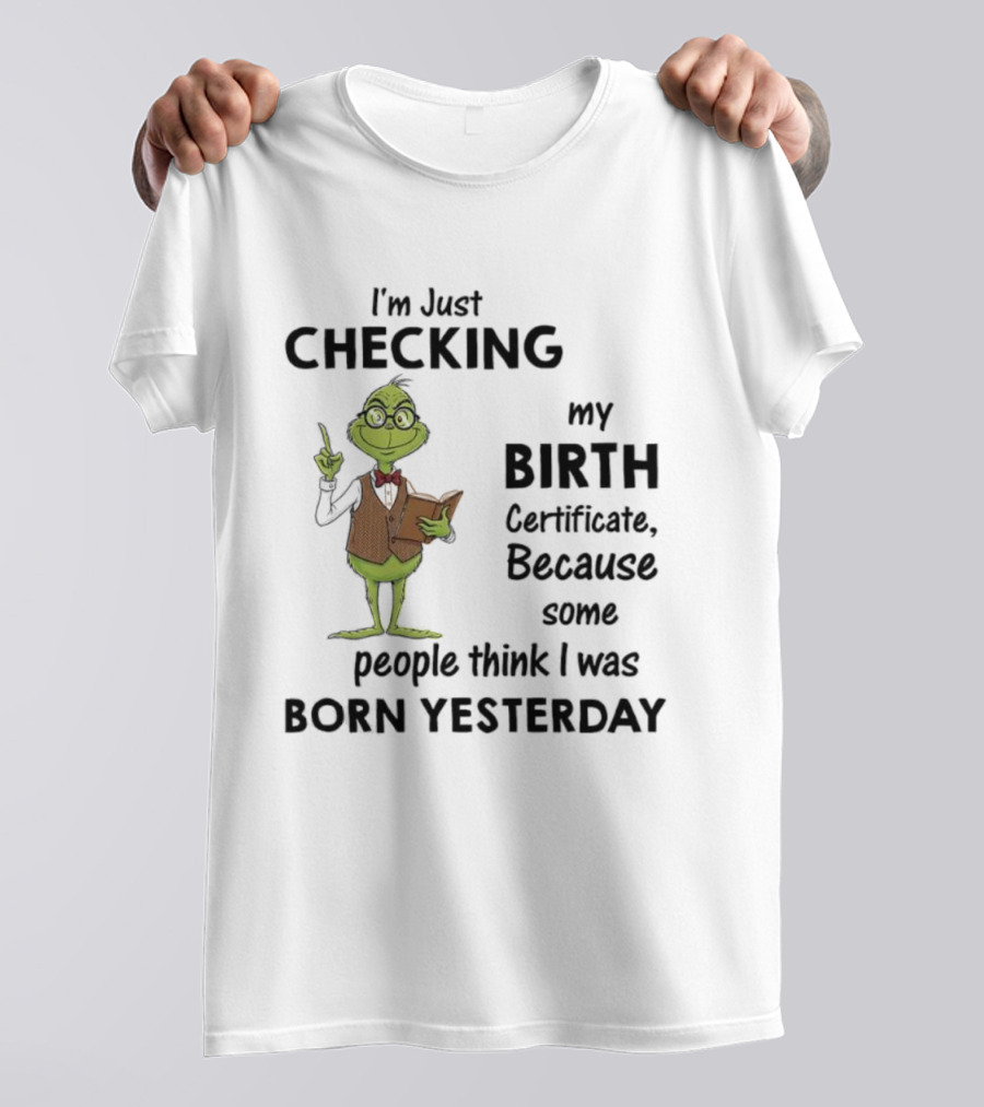 I'm Just Checking My Birth Certificate Grinch Humor Born Yesterday T-Shirt
